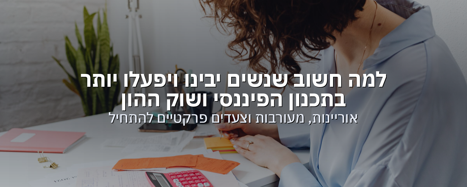 למה חשוב שנשים יבינו ויפעלו יותר בתכנון הפיננסי ושוק ההון