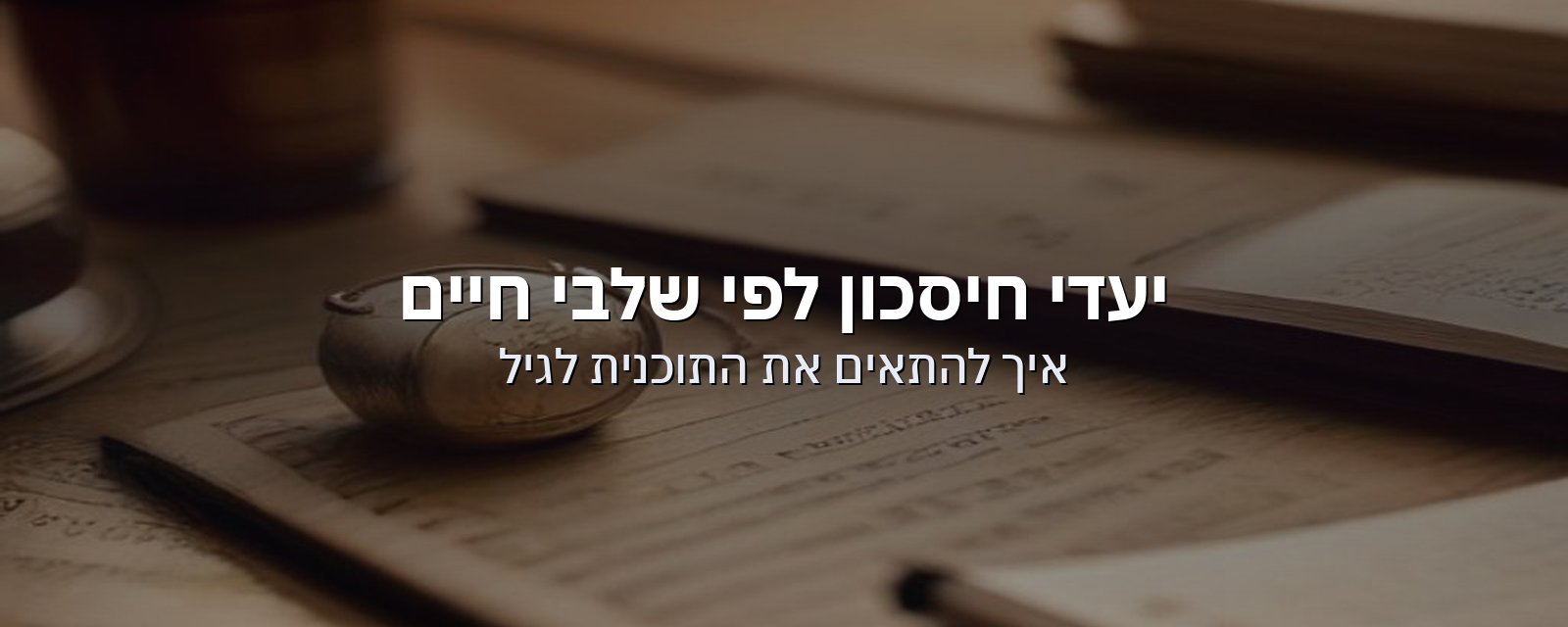 יעדי חיסכון לפי שלבי חיים: איך להתאים את התוכנית לגיל