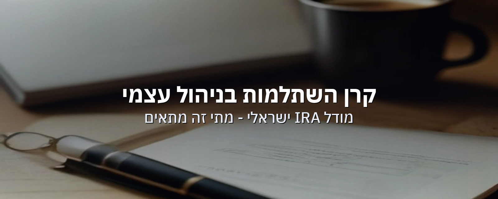 קרן השתלמות בניהול עצמי (IRA): מתי זה מתאים ואיך זה עובד