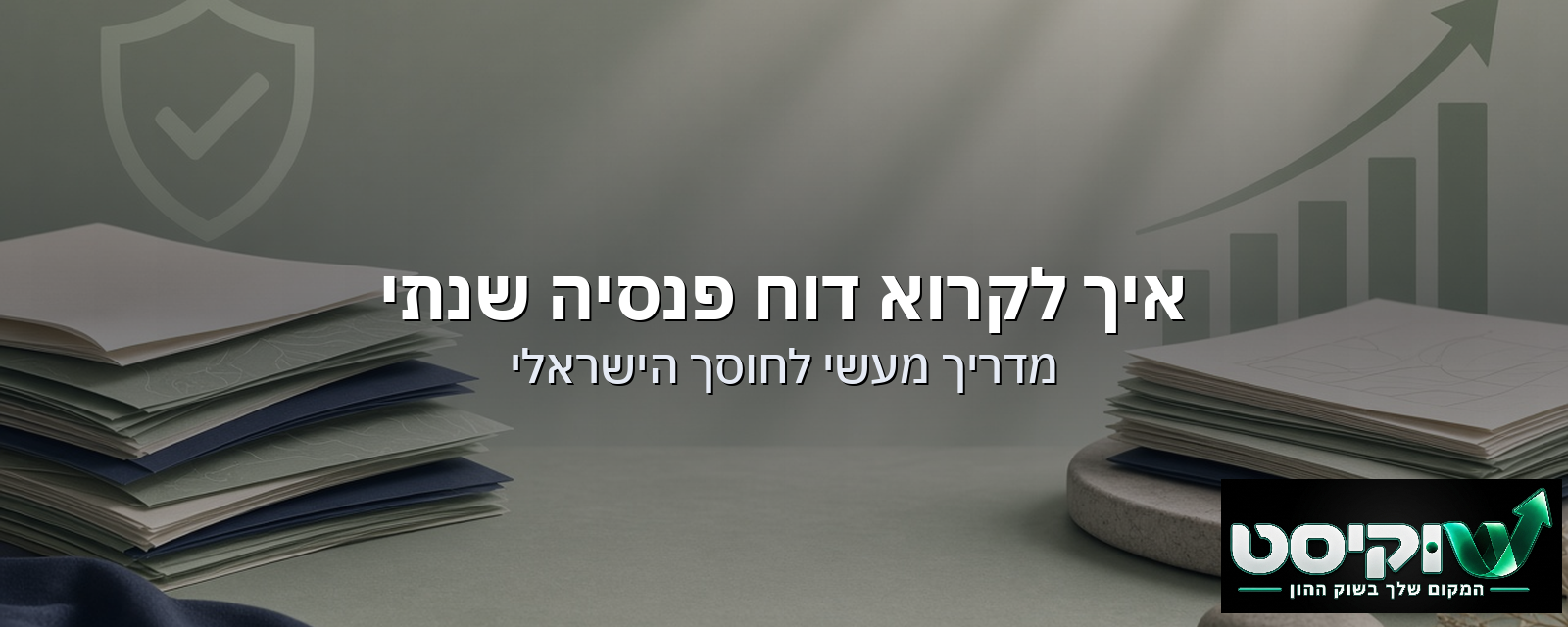 איך לקרוא דוח פנסיה שנתי: מדריך מעשי לחוסך הישראלי