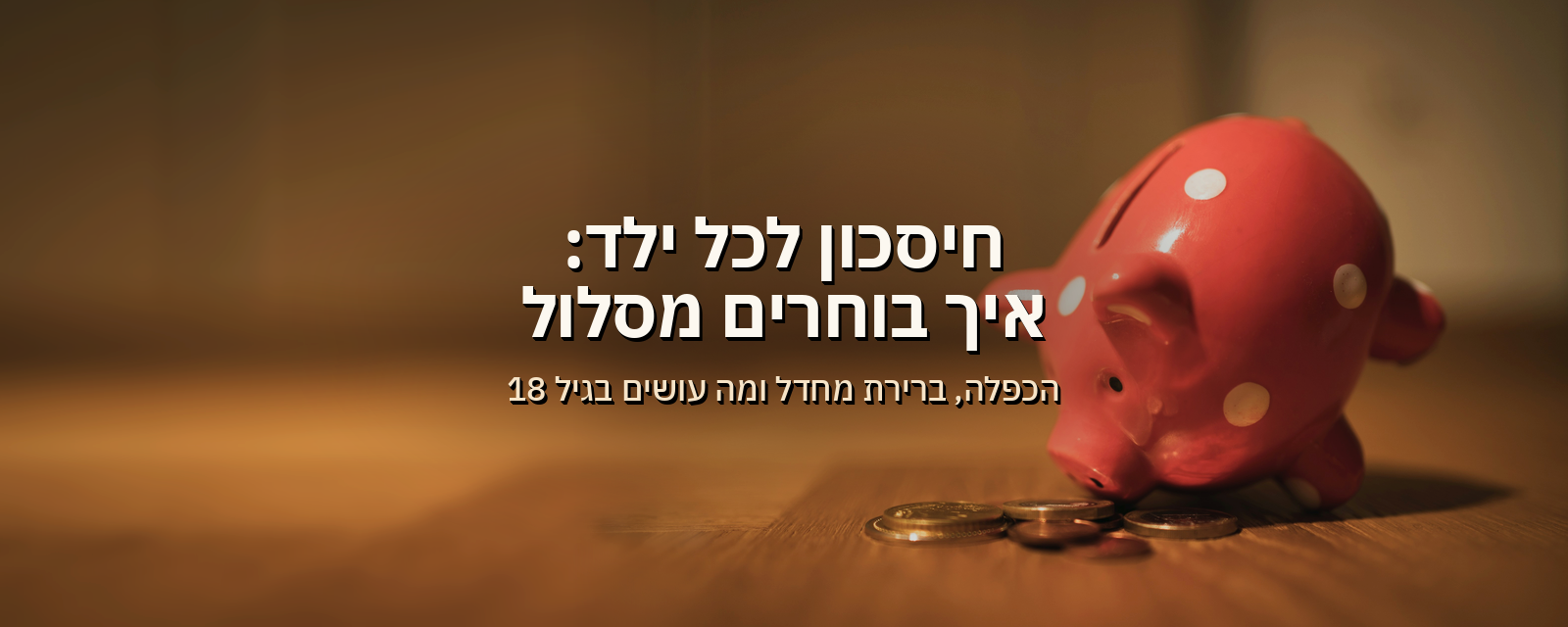 חיסכון לכל ילד: איך בוחרים מסלול, האם להכפיל ומה עושים בגיל 18