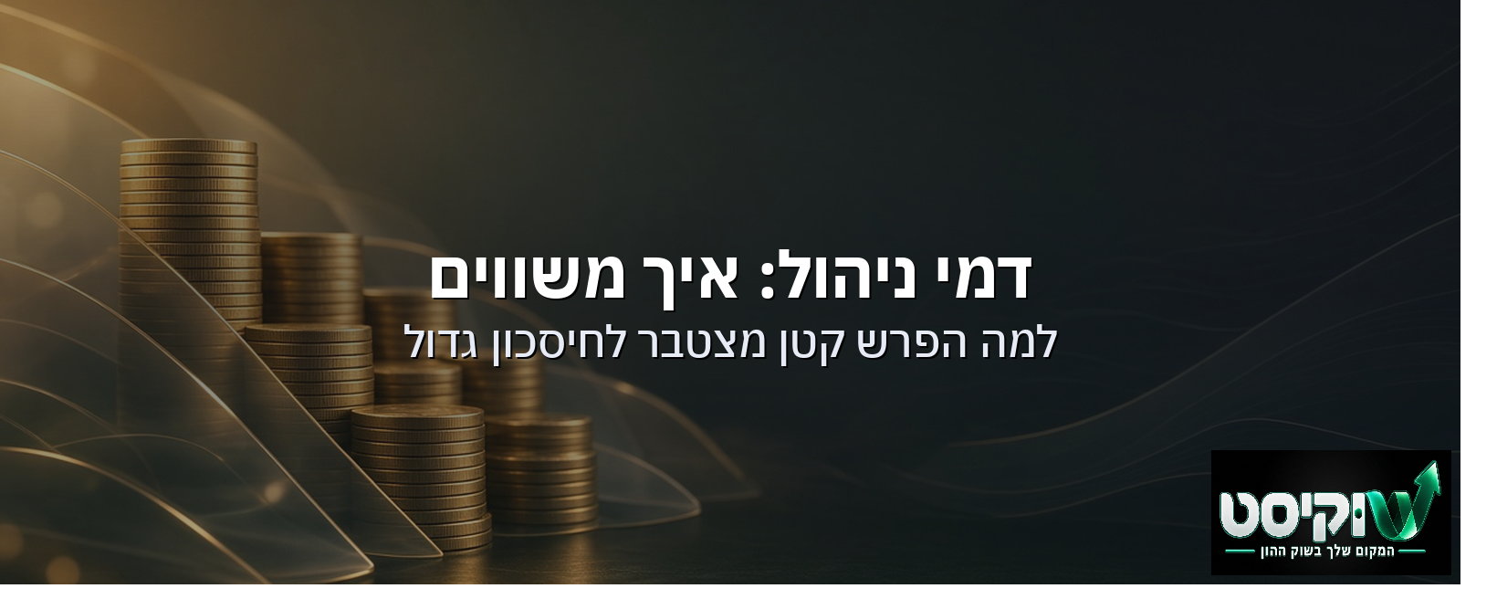 דמי ניהול: איך משווים ולמה הפרש קטן מצטבר לחיסכון גדול