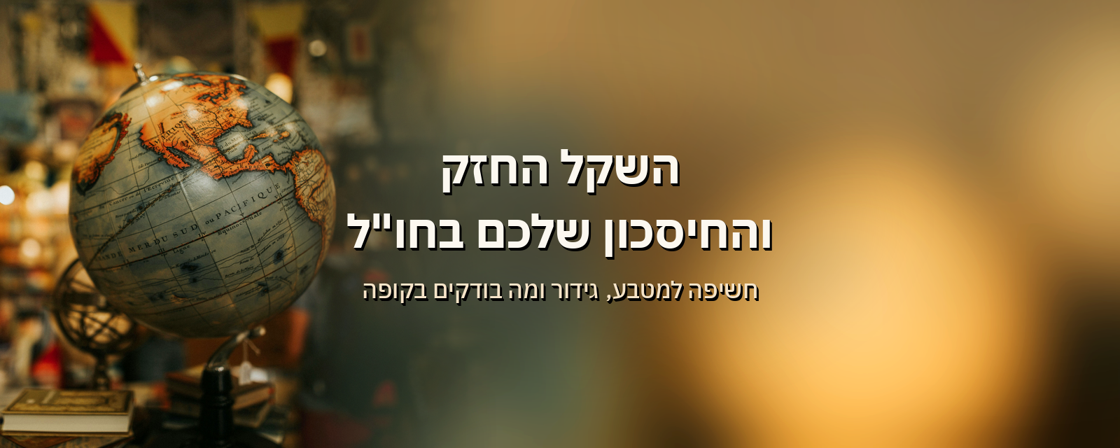 השקל החזק והחיסכון שלכם בחו"ל: מה באמת קורה לכסף ואיך בודקים חשיפה למטבע